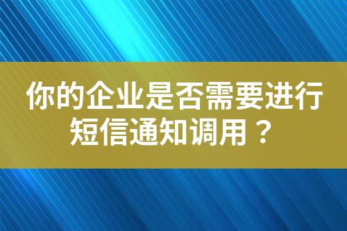 你的企業是否需要進行短信通知調用？
