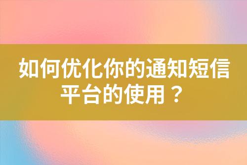 如何優(yōu)化你的通知短信平臺的使用？