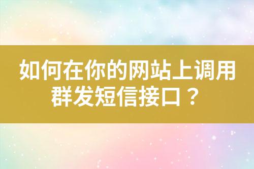 如何在你的網(wǎng)站上調(diào)用群發(fā)短信接口？