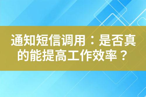 通知短信調(diào)用：是否真的能提高工作效率？